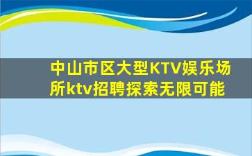 中山市区大型KTV娱乐场所ktv招聘探索无限可能